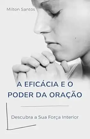 A Eficácia e o Poder da Oração – Milton Santos