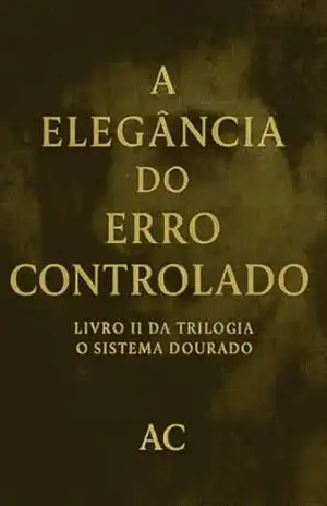 A elegância do erro controlado: LIVRO II DA TRILOGIA O SISTEMA DOURADO – A C