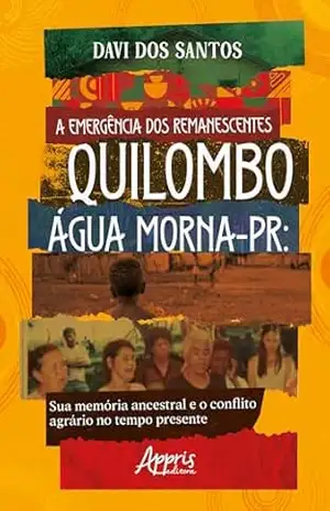 A Emergência dos Remanescentes: Quilombo Água Morna–PR: Sua Memória Ancestral e o Conflito Agrário no Tempo Presente – Davi dos Santos