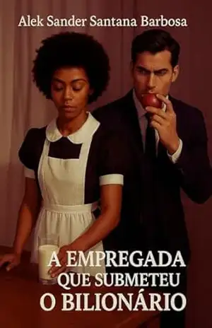 A Empregada Que Submeteu o Bilionário: Um romance erótico de dominação, desejo e poder – Alek Sander  Santana Barbosa