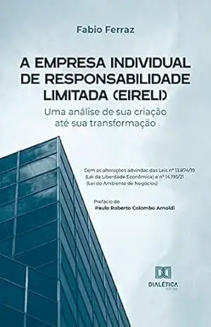 A Empresa Individual de Responsabilidade Limitada (EIRELI): uma análise de sua criação até sua transformação – Com as alterações advindas das Leis nº 13.874/19 … nº 14.195/21 (Lei do Ambiente de Negócios) – FABIO FERRAZ A Empresa Individual de Responsabilidade Limitada (EIRELI): uma análise de sua criação até sua transformação – Com as alterações advindas das Leis nº 13.874/19 … nº 14.195/21 (Lei do Ambiente de Negócios) – FABIO FERRAZ