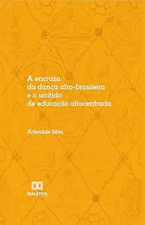 A encruza da dança afro–brasileira e o sentido de educação afrocentrada - Artenilde Silva A encruza da dança afro–brasileira e o sentido de educação afrocentrada - Artenilde Silva