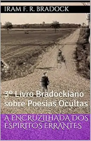 A ENCRUZILHADA DOS ESPÍRITOS ERRANTES: 3º Livro Bradockiano sobre Poesias Ocultas (Poesia Oculta) – Iram F. R. Bradock