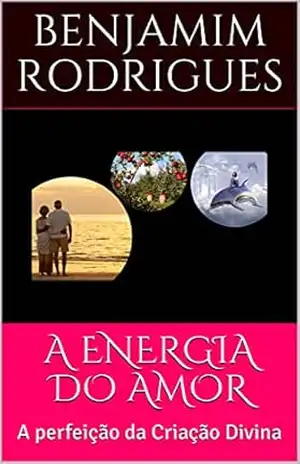 A ENERGIA DO AMOR: A perfeição da Criação Divina – Benjamim Rodrigues
