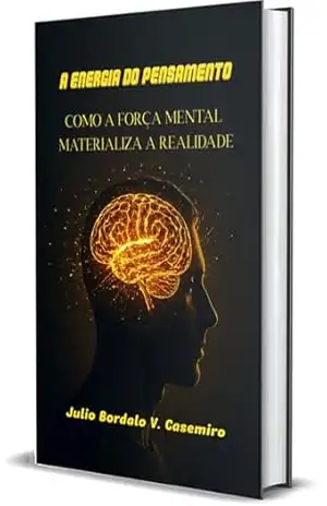 A ENERGIA DO PENSAMENTO: COMO A FORÇA MENTAL MATERIALIZA A REALIDADE – Julio Bordalo V. Casemiro