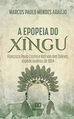 Baixar A Epopeia do Xingu: Francisco Paula Castro e Karl Von Den Steinen, expedicionários de 1884 pdf, epub, mobi, eBook