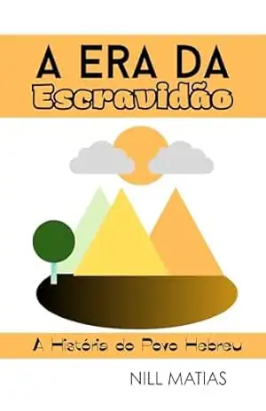 A ERA DA ESCRAVIDÃO: A História do Povo Hebreu – Parte 1 – NILL MATIAS