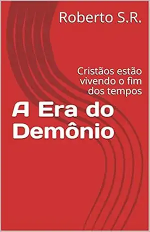 A Era do Demônio: Cristãos estão vivendo o fim dos tempos (Estudos de fenomenologia da religião bíblica Livro 7) – Roberto  da Silva Rocha