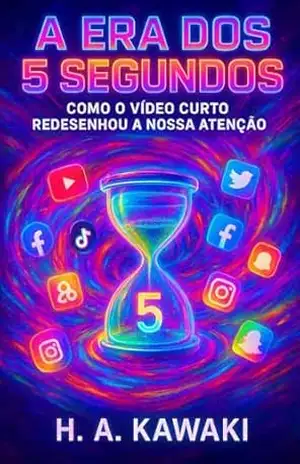 A Era dos 5 Segundos:: Como o Vídeo Curto Redesenhou a Nossa Atenção (TRILOGIA DA MANIPULAÇÃO HUMANA Livro 1) - H. A. Kawaki A Era dos 5 Segundos:: Como o Vídeo Curto Redesenhou a Nossa Atenção (TRILOGIA DA MANIPULAÇÃO HUMANA Livro 1) - H. A. Kawaki