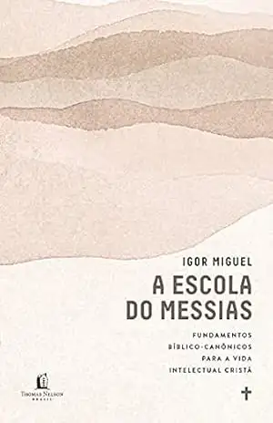 A escola do Messias: Fundamentos bíblico–canônicos para a vida intelectual cristã – Igor Miguel