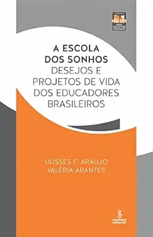 A escola dos sonhos: Desejos e projetos de vida dos educadores brasileiros (Novas Arquiteturas Pedagógicas) – Ulisses F. Araújo A escola dos sonhos: Desejos e projetos de vida dos educadores brasileiros (Novas Arquiteturas Pedagógicas) – Ulisses F. Araújo