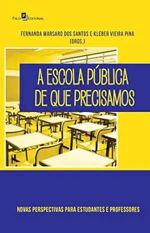 A Escola Pública de que Precisamos: Novas Perspectivas Para Estudantes e Professores – Fernanda Marsaro dos Santos