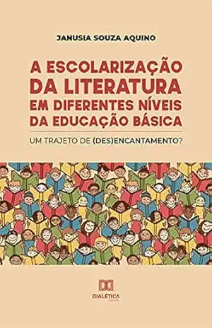 A escolarização da literatura em diferentes níveis da educação básica: um trajeto de (des)encantamento? - Janusia Souza Aquino A escolarização da literatura em diferentes níveis da educação básica: um trajeto de (des)encantamento? - Janusia Souza Aquino