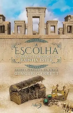 Capa do livro A escolha: Os diários perdidos da rainha Ester (Amores perdidos da Bíblia) - Ginger Garrett