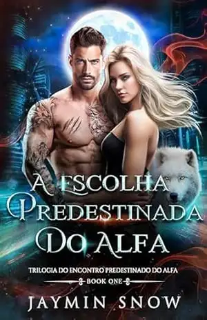 A Escolha Predestinada do Alfa: Um Romance de Lobisomens Metamorfos e Parceiros Rejeitados (Saga do Juramento Eterno Livro 4) – Jaymin  Snow