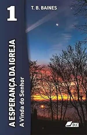 A Esperança da Igreja: A Vinda do Senhor (A Vinda de Cristo Livro 1) – Thomas Blackburn Baines