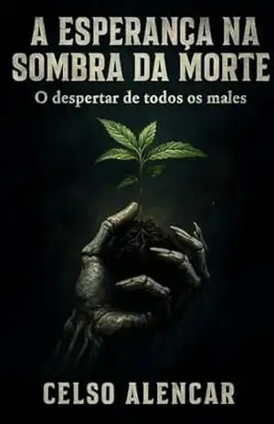 A esperança na sombra da morte: o despertar de todos os males – Celso Alencar A esperança na sombra da morte: o despertar de todos os males – Celso Alencar