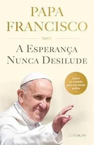 A Esperança Nunca Desilude – Papa Francisco