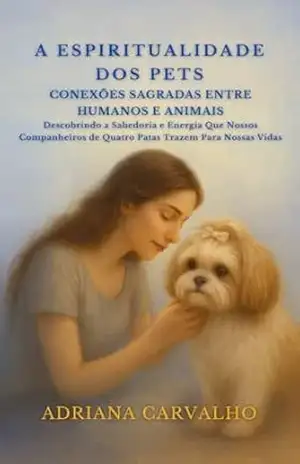 A Espiritualidade dos Pets Conexões Sagradas Entre Humanos e Animais: Descobrindo a Sabedoria e Energia Que Nossos Companheiros de Quatro Patas Trazem ... (Amor, Cura, Espiritualidade, Pets Livro 1) - ADRIANA CARVALHO CARVALHO A Espiritualidade dos Pets Conexões Sagradas Entre Humanos e Animais: Descobrindo a Sabedoria e Energia Que Nossos Companheiros de Quatro Patas Trazem ... (Amor, Cura, Espiritualidade, Pets Livro 1) - ADRIANA CARVALHO CARVALHO