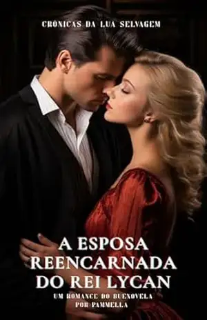 A Esposa Reencarnada do Rei Lycan (Crônicas da Lua Selvagem Livro 3) – Pammella Marins