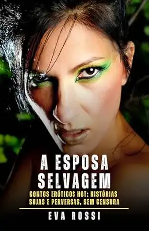 A Esposa Selvagem: Contos Eróticos Hot: Histórias Sujas e Perversas, sem Censura – Eva Rossi