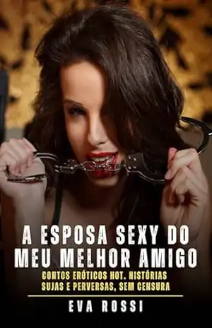 A esposa sexy do meu melhor amigo: Contos Eróticos Hot. Histórias Sujas e Perversas, sem Censura – Eva Rossi