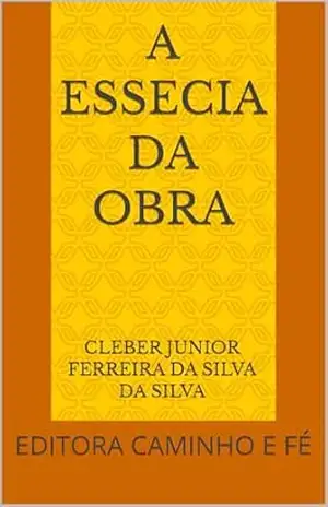 A ESSECIA DA OBRA: EDITORA CAMINHO E FÉ – CLEBER JUNIOR FERREIRA DA SILVA  DA SILVA