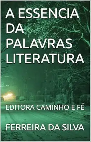 A ESSENCIA DA PALAVRAS LITERATURA: EDITORA CAMINHO E FÉ – FERREIRA DA SILVA A ESSENCIA DA PALAVRAS LITERATURA: EDITORA CAMINHO E FÉ – FERREIRA DA SILVA