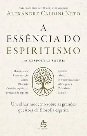 A essência do espiritismo: Um olhar moderno sobre as grandes questões da filosofia espírita – Alexandre Caldini Neto