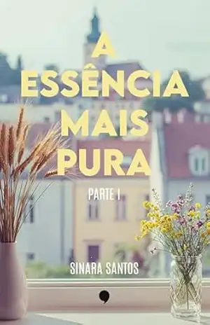 Capa do livro A essência mais pura: Parte I - Sinara Santos