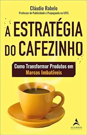 A estratégia do cafezinho: como transformar produtos em marcas imbatíveis – Cláudio Rabelo