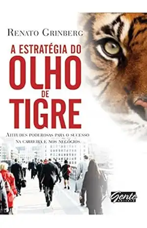 A estratégia do olho do tigre: Atitudes poderosas para o sucesso na carreira e nos negócios – Renato Grinberg