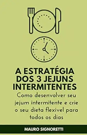 Capa do livro A estratégia dos 3 jejuns intermitentes: Como desenvolver seu jejum intermitente e crie o seu dieta flexivel para todos os dias - Mauro Signoretti
