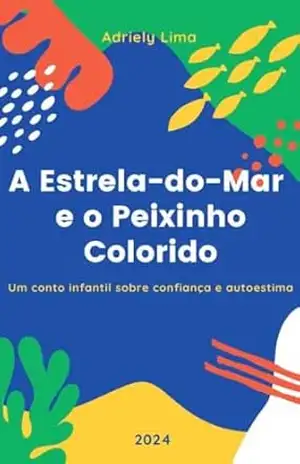 A Estrela–do–Mar e o Peixinho Colorido: Um conto infantil sobre confiança e autoestima (Contos Infantis Livro 1) – Adriely  Lima