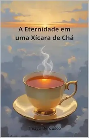 A Eternidade Em Uma Xícara De Chá – Thiago Berdusco A Eternidade Em Uma Xícara De Chá – Thiago Berdusco