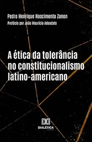A ética da tolerância no constitucionalismo latino–americano – Pedro Henrique Nascimento Zanon