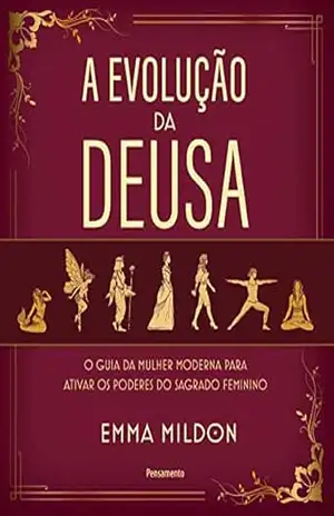 A Evolução da Deusa: O guia da mulher moderna para ativar os poderes do sagrado feminino – Emma Mildon