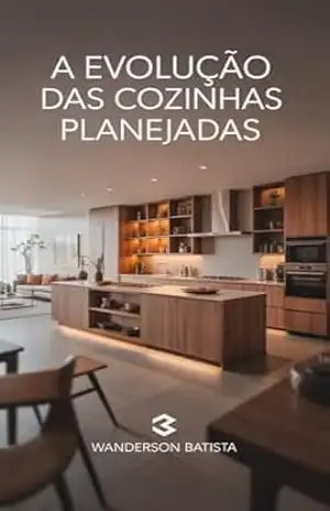 Capa do livro A evolução das cozinhas planejadas: Funcionalidade, Estilo e Eficiência na Alma da Casa - Wanderson Batista