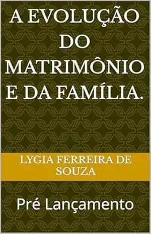 A evolução do matrimônio e da família.: Pré Lançamento (A evolução da Família com e o Matrimônio) – Lygia Ferreira DE SOUZA A evolução do matrimônio e da família.: Pré Lançamento (A evolução da Família com e o Matrimônio) – Lygia Ferreira DE SOUZA