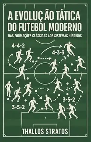A EVOLUÇÃO TATICA DO FUTEBOL: Das Formações Clássicas aos Sistemas Híbridos (UM GUIA DO FUTEBOL MODERNO Livro 1) – Thallos Stratos