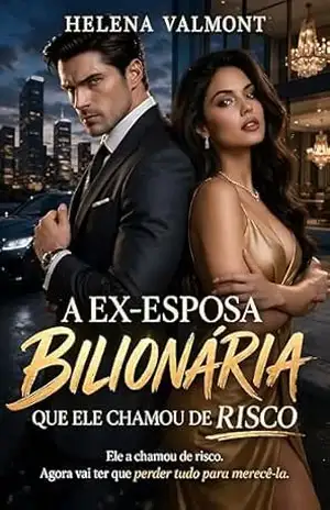 A Ex–Esposa Bilionária Que Ele Chamou de Risco: Ele A Chamou De Risco. Agora Vai Ter Que Perder Tudo Para Merecê–La – Helena Valmont
