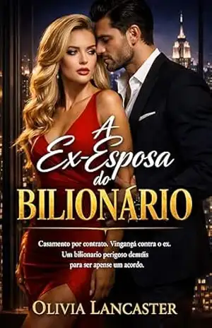 A Ex–Esposa do Bilionário: Casamento por contrato, vingança contra o ex e um bilionário obcecado em protegê–la – Olivia Lancaster A Ex–Esposa do Bilionário: Casamento por contrato, vingança contra o ex e um bilionário obcecado em protegê–la – Olivia Lancaster