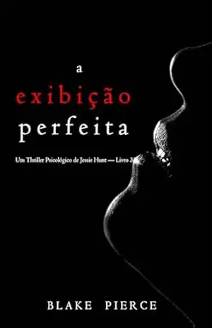 A Exibição Perfeita (Um Thriller Psicológico de Jessie Hunt — Livro 33) – Blake  Pierce