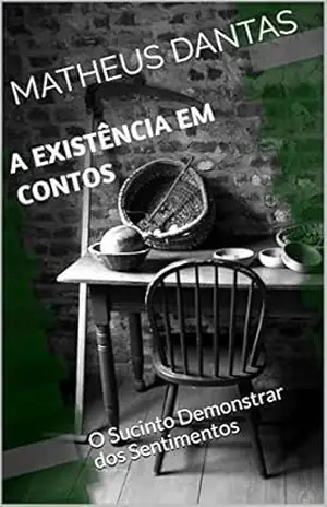 A Existência em Contos: O Sucinto Demonstrar dos Sentimentos - Matheus Dantas A Existência em Contos: O Sucinto Demonstrar dos Sentimentos - Matheus Dantas