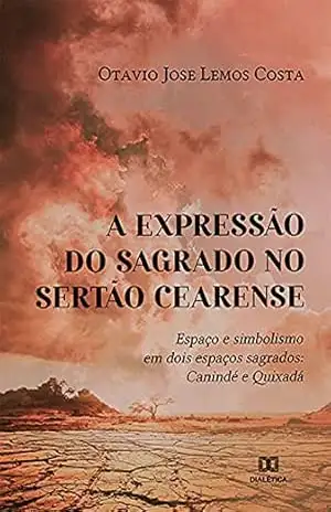 A expressão do sagrado no sertão cearense: espaço e simbolismo em dois espaços sagrados: Canindé e Quixadá – Otavio Jose Lemos Costa A expressão do sagrado no sertão cearense: espaço e simbolismo em dois espaços sagrados: Canindé e Quixadá – Otavio Jose Lemos Costa