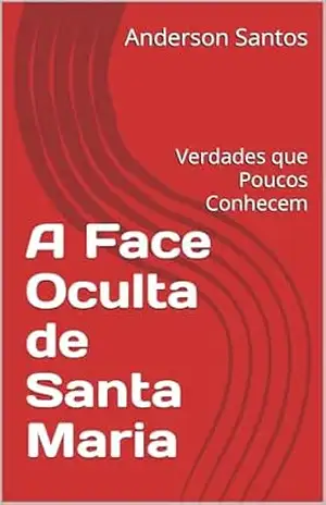 A Face Oculta de Santa Maria: Verdades que Poucos Conhecem – Anderson Santos