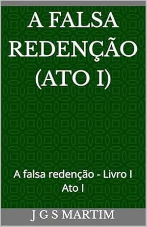 A Falsa Redenção (Ato I): A falsa redenção – Livro I Ato I – J G S  Martim