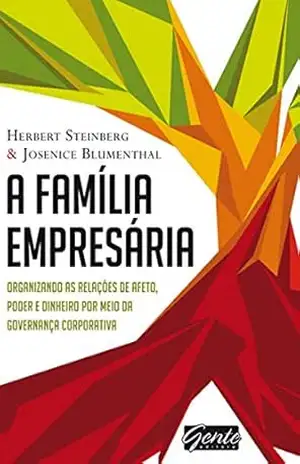 A família empresária: Organizando as relações de afeto, poder e dinheiro por meio da governança corporativa – Herbert Steinberg