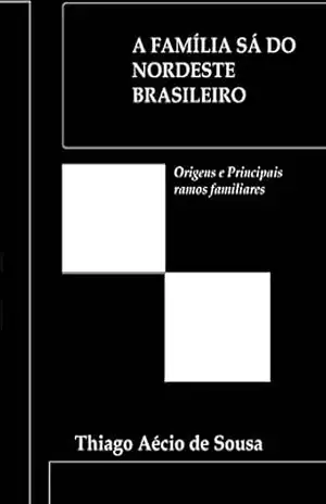 A Família Sá do Nordeste Brasileiro: Origens e Principais ramos familiares – Thiago Aécio A Família Sá do Nordeste Brasileiro: Origens e Principais ramos familiares – Thiago Aécio