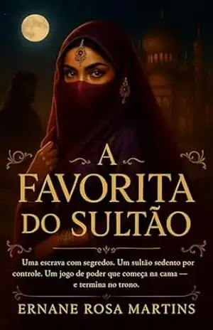 A FAVORITA DO SULTÃO: Uma escrava com segredos. Um sultão sedento por controle. Um jogo de poder que começa na cama — e termina no trono. (Filhas do Deserto Livro 1) – Ernane Rosa Martins